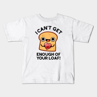 I Can't Get Enough Of Your Loaf Cute Bread Pun Kids T-Shirt